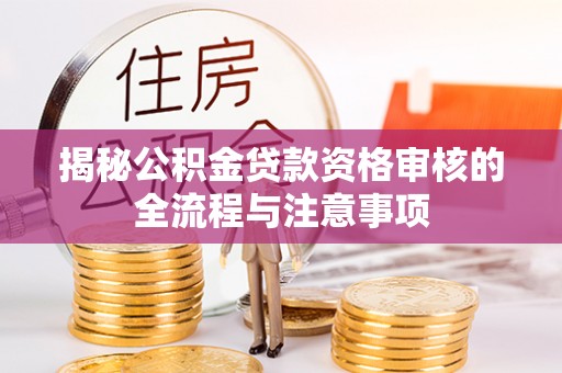 江阳揭秘公积金贷款资格审核的全流程与注意事项