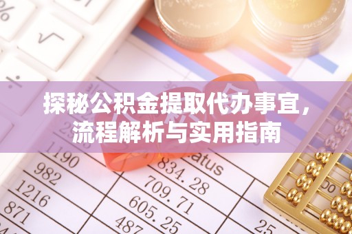 江阳探秘公积金提取代办事宜，流程解析与实用指南