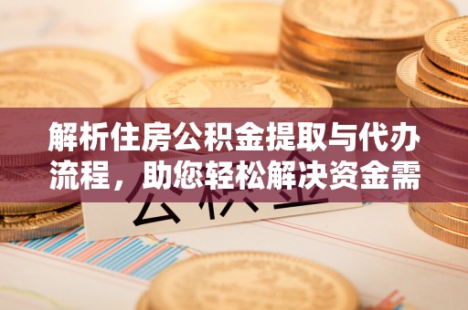 江阳解析住房公积金提取与代办流程，助您轻松解决资金需求