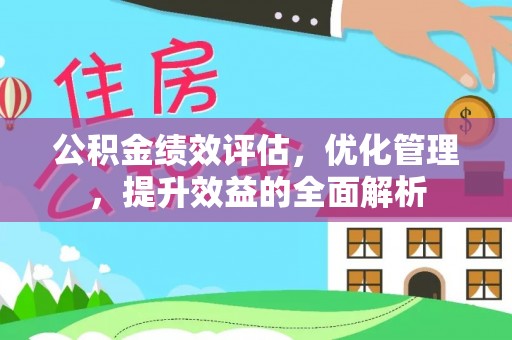 江阳公积金绩效评估，优化管理，提升效益的全面解析