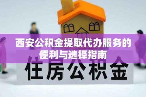 江阳西安公积金提取代办服务的便利与选择指南