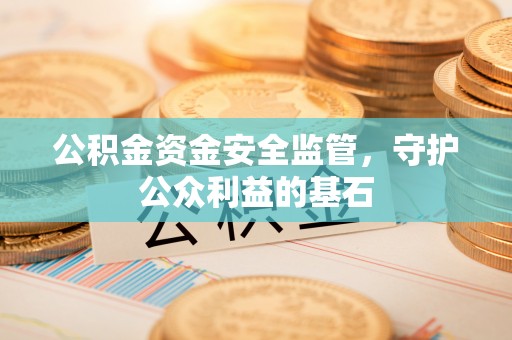 江阳公积金资金安全监管，守护公众利益的基石