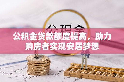 江阳公积金贷款额度提高，助力购房者实现安居梦想