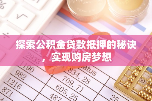 江阳探索公积金贷款抵押的秘诀，实现购房梦想