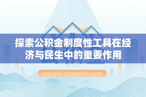 江阳探索公积金制度性工具在经济与民生中的重要作用
