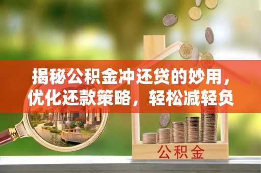 江阳揭秘公积金冲还贷的妙用，优化还款策略，轻松减轻负担
