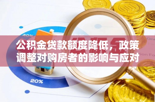 江阳公积金贷款额度降低，政策调整对购房者的影响与应对策略