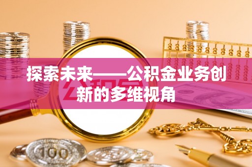 江阳探索未来——公积金业务创新的多维视角