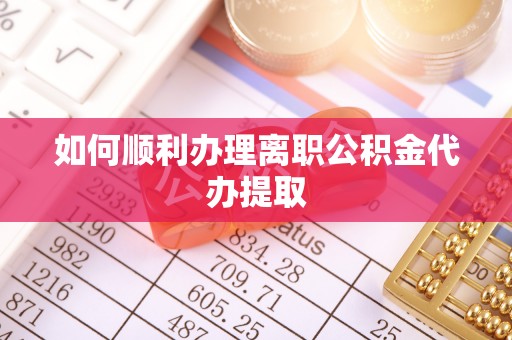 江阳如何顺利办理离职公积金代办提取