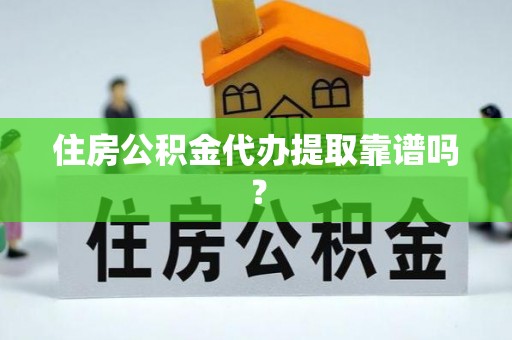 江阳住房公积金代办提取靠谱吗？