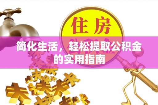 江阳简化生活，轻松提取公积金的实用指南
