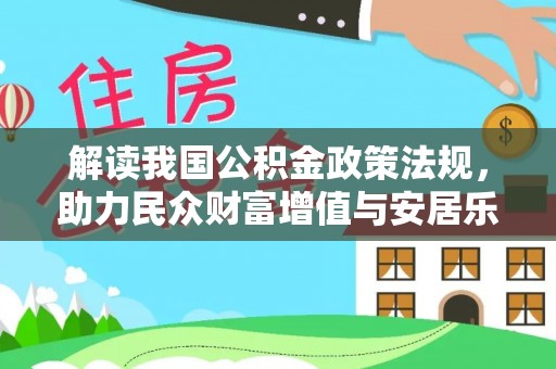 江阳解读我国公积金政策法规，助力民众财富增值与安居乐业