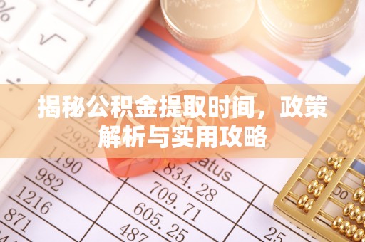 江阳揭秘公积金提取时间，政策解析与实用攻略