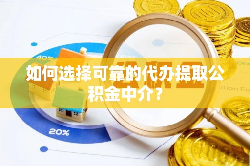 江阳如何选择可靠的代办提取公积金中介？