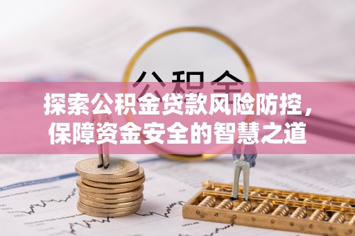 江阳探索公积金贷款风险防控，保障资金安全的智慧之道