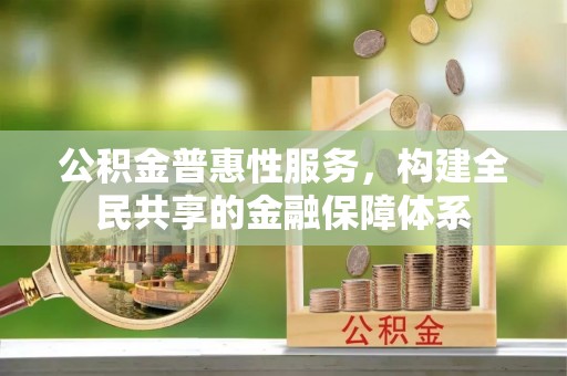 江阳公积金普惠性服务，构建全民共享的金融保障体系