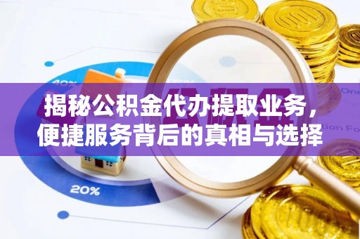 江阳揭秘公积金代办提取业务，便捷服务背后的真相与选择