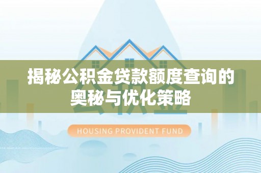 江阳揭秘公积金贷款额度查询的奥秘与优化策略