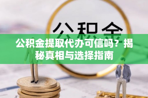 江阳公积金提取代办可信吗？揭秘真相与选择指南